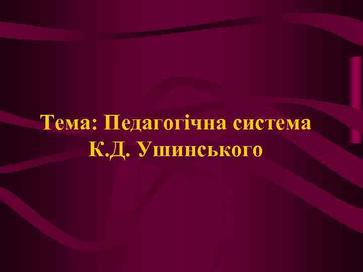 Тема: Педагогічна система К. Д. Ушинського 