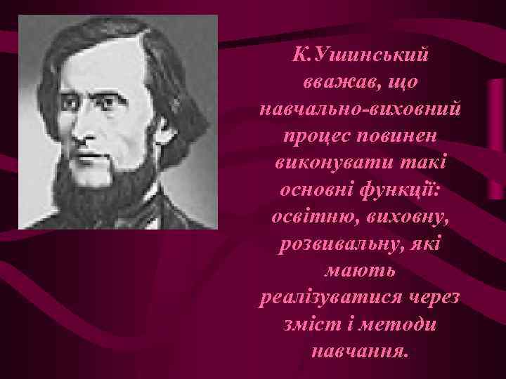 К. Ушинський вважав, що навчально-виховний процес повинен виконувати такі основні функції: освітню, виховну, розвивальну,