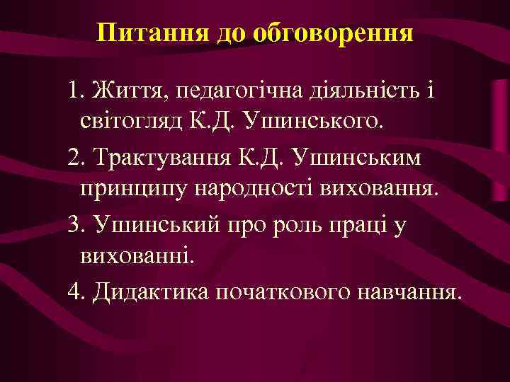 Питання до обговорення 1. Життя, педагогічна діяльність і світогляд К. Д. Ушинського. 2. Трактування