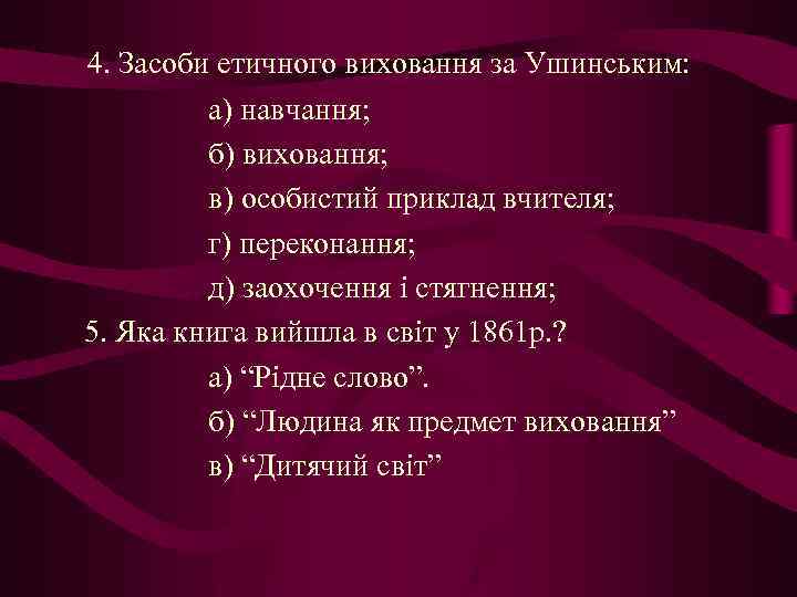 4. Засоби етичного виховання за Ушинським: а) навчання; б) виховання; в) особистий приклад вчителя;
