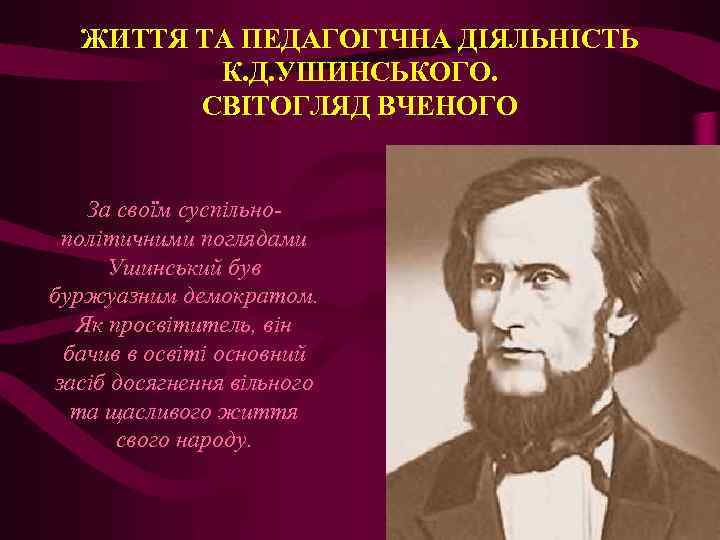 ЖИТТЯ ТА ПЕДАГОГІЧНА ДІЯЛЬНІСТЬ К. Д. УШИНСЬКОГО. СВІТОГЛЯД ВЧЕНОГО За своїм суспільнополітичними поглядами Ушинський