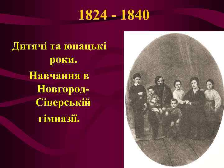 1824 - 1840 Дитячі та юнацькі роки. Навчання в Новгород. Сіверській гімназії. 