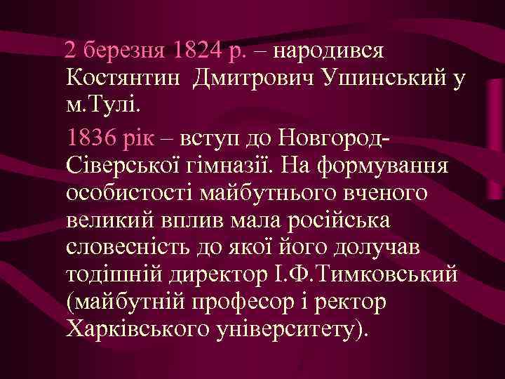 2 березня 1824 р. – народився Костянтин Дмитрович Ушинський у м. Тулі. 1836 рік