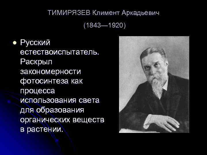 ТИМИРЯЗЕВ Климент Аркадьевич (1843— 1920) l Русский естествоиспытатель. Раскрыл закономерности фотосинтеза как процесса использования