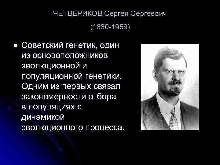 ЧЕТВЕРИКОВ Сергей Сергеевич (1880 -1959) l Советский генетик, один из основоположников эволюционной и популяционной