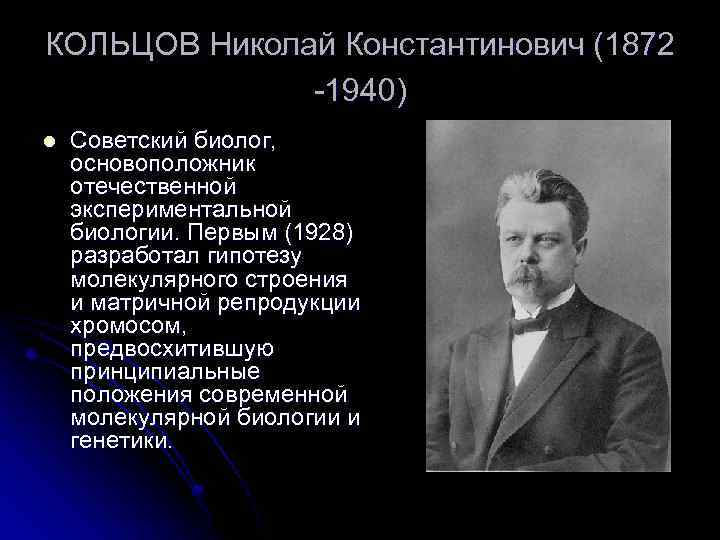 КОЛЬЦОВ Николай Константинович (1872 -1940) l Советский биолог, основоположник отечественной экспериментальной биологии. Первым (1928)