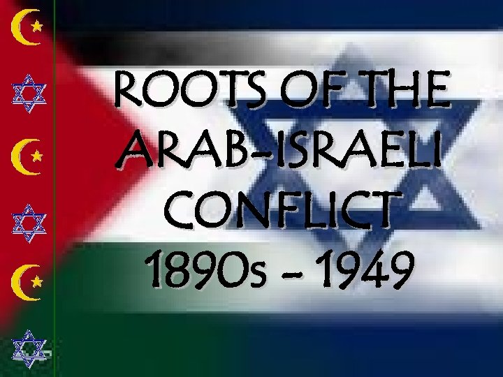 ROOTS OF THE ARAB-ISRAELI CONFLICT 1890 s - 1949 