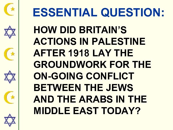 ESSENTIAL QUESTION: HOW DID BRITAIN’S ACTIONS IN PALESTINE AFTER 1918 LAY THE GROUNDWORK FOR