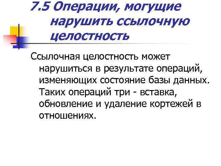 7. 5 Операции, могущие нарушить ссылочную целостность Ссылочная целостность может нарушиться в результате операций,