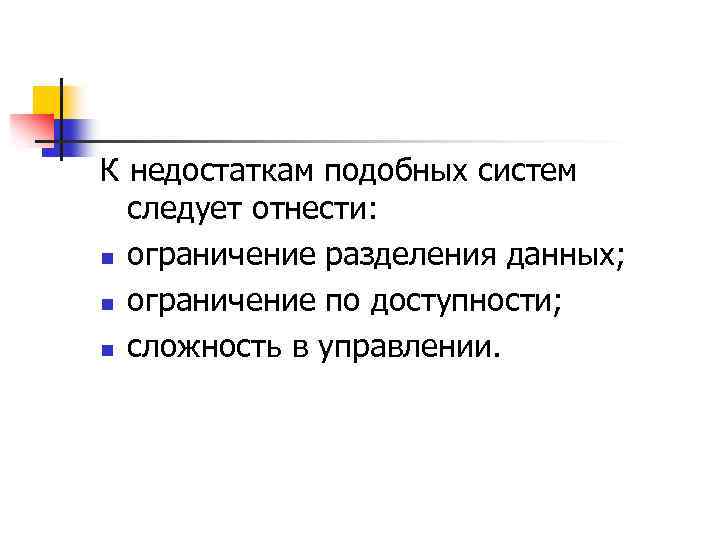 К недостаткам подобных систем следует отнести: n ограничение разделения данных; n ограничение по доступности;