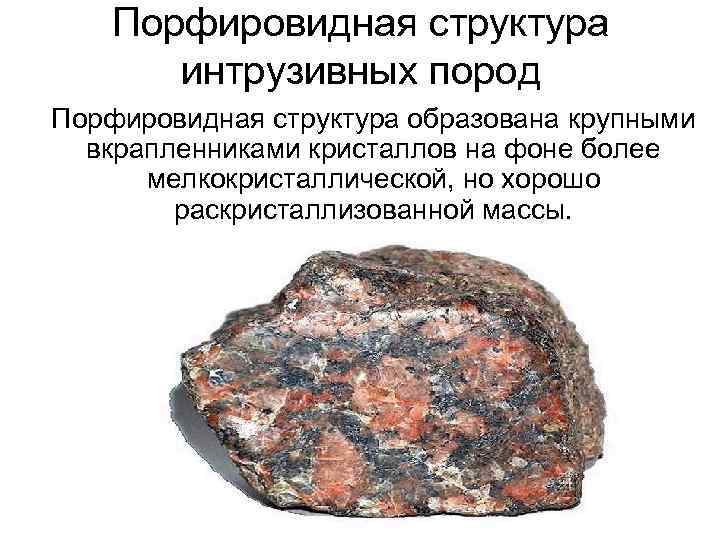 Порфировидная структура интрузивных пород Порфировидная структура образована крупными вкрапленниками кристаллов на фоне более мелкокристаллической,