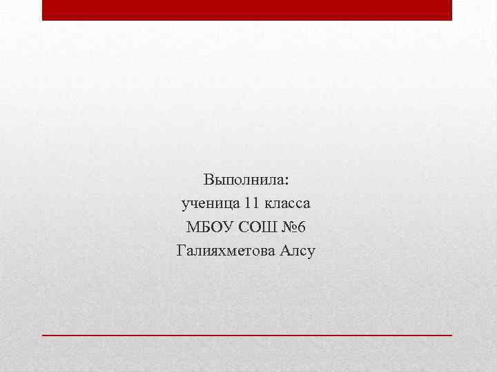 Выполнила: ученица 11 класса МБОУ СОШ № 6 Галияхметова Алсу 