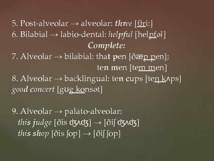 5. Post-alveolar → alveolar: three [θri: ] 6. Bilabial → labio-dental: helpful [helpfəl] Complete: