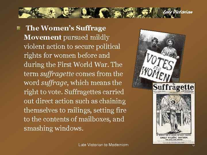 Late Victorian The Women’s Suffrage Movement pursued mildly violent action to secure political rights