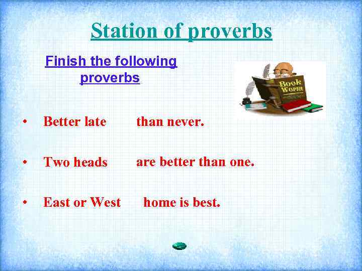 Station of proverbs Finish the following proverbs. • Better late than never. • Two