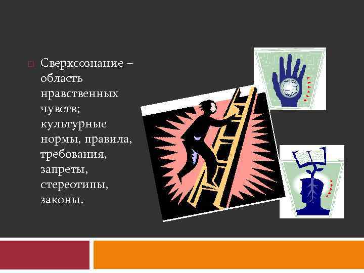  Сверхсознание – область нравственных чувств; культурные нормы, правила, требования, запреты, стереотипы, законы. 