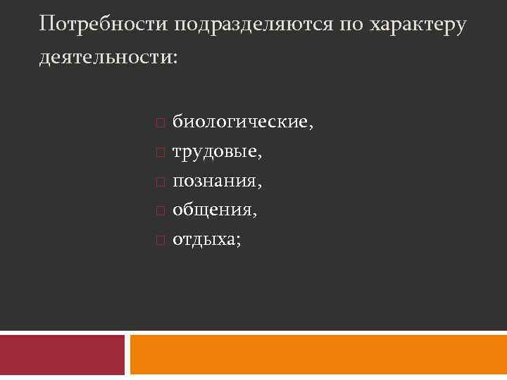 Потребности подразделяются по характеру деятельности: биологические, трудовые, познания, общения, отдыха; 