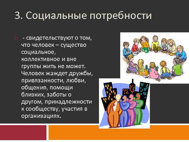 3. Социальные потребности - свидетельствуют о том, что человек – существо социальное, коллективное и