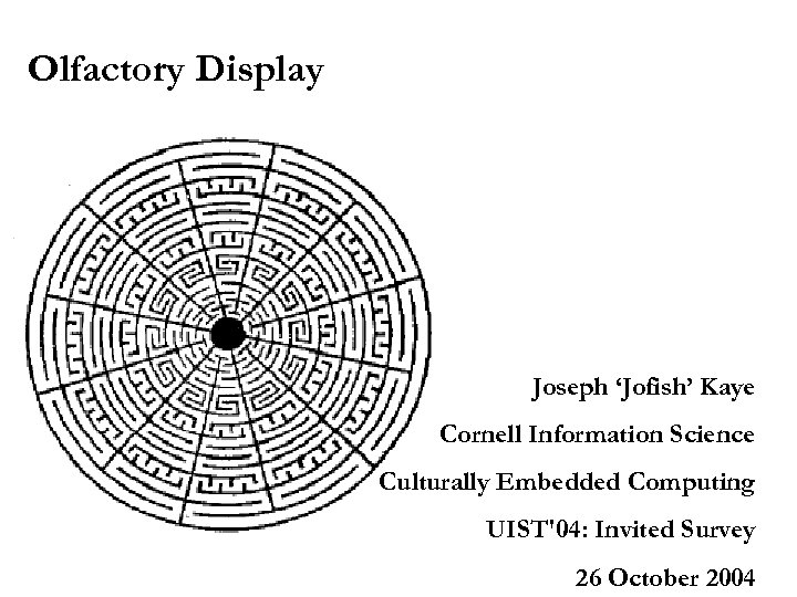 Olfactory Display Joseph ‘Jofish’ Kaye Cornell Information Science Culturally Embedded Computing UIST'04: Invited Survey