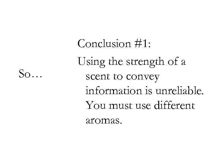 So… Conclusion #1: Using the strength of a scent to convey information is unreliable.