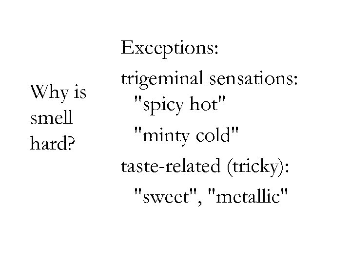 Why is smell hard? Exceptions: trigeminal sensations: 