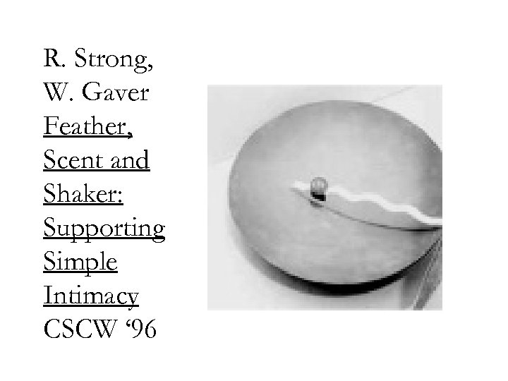 R. Strong, W. Gaver Feather, Scent and Shaker: Supporting Simple Intimacy CSCW ‘ 96