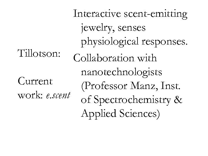 Interactive scent-emitting jewelry, senses physiological responses. Tillotson: Collaboration with nanotechnologists Current (Professor Manz, Inst.