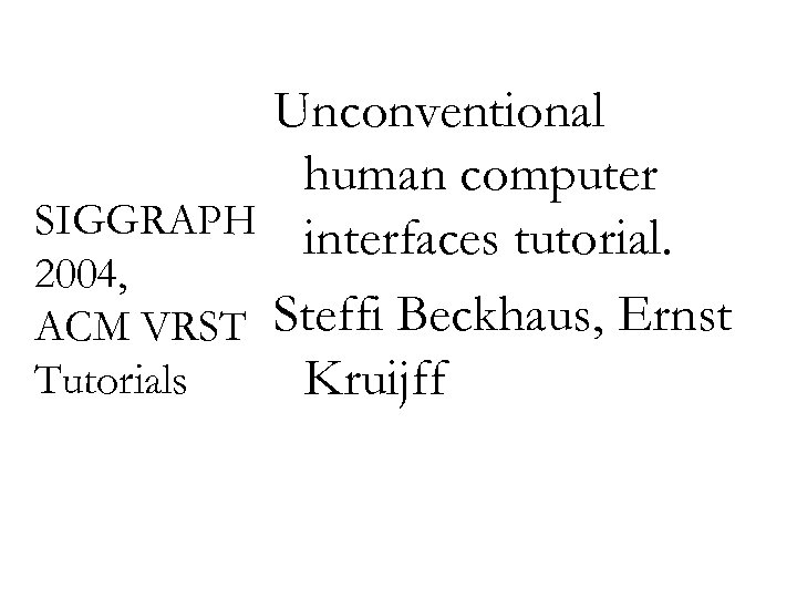 Unconventional human computer SIGGRAPH interfaces tutorial. 2004, ACM VRST Steffi Beckhaus, Ernst Tutorials Kruijff