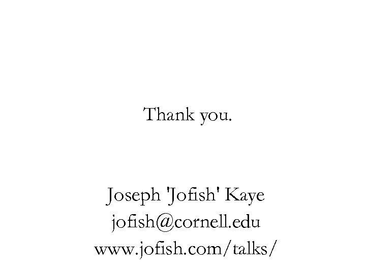 Thank you. Joseph 'Jofish' Kaye jofish@cornell. edu www. jofish. com/talks/ 