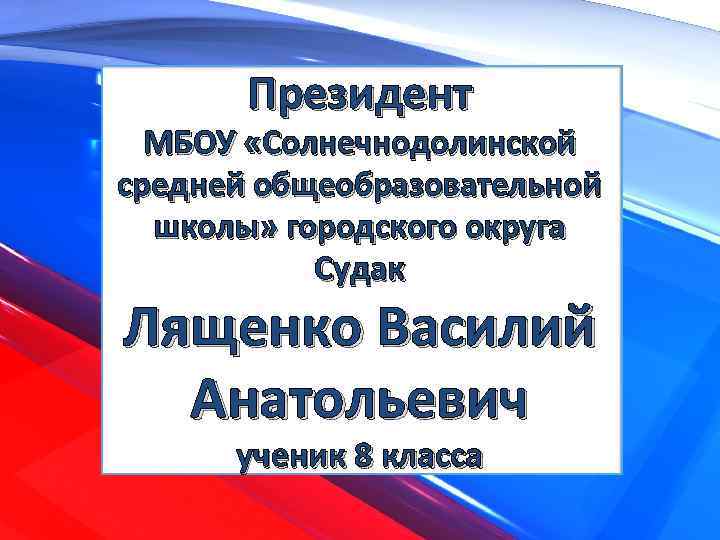 Президент МБОУ «Солнечнодолинской средней общеобразовательной школы» городского округа Судак Лященко Василий Анатольевич ученик 8