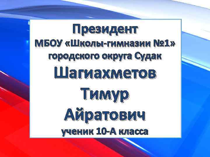 Президент МБОУ «Школы-гимназии № 1» городского округа Судак Шагиахметов Тимур Айратович ученик 10 -А