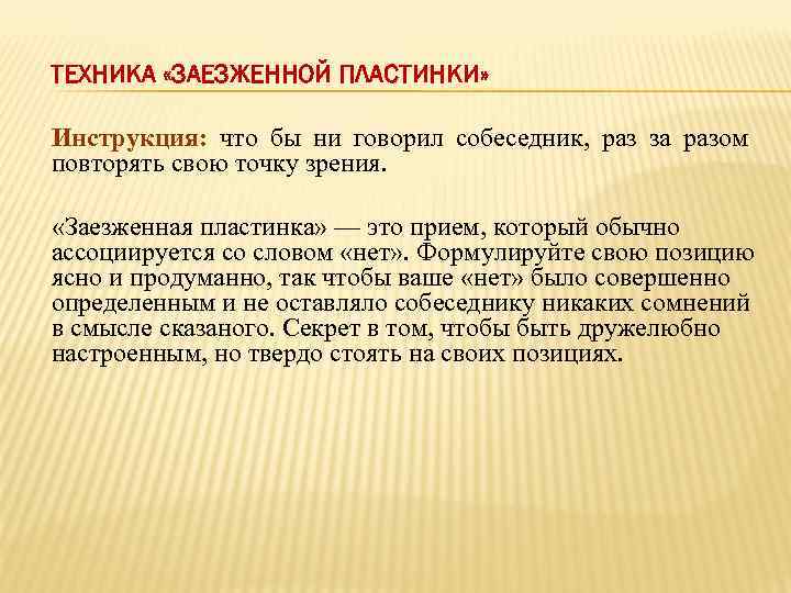 ТЕХНИКА «ЗАЕЗЖЕННОЙ ПЛАСТИНКИ» Инструкция: что бы ни говорил собеседник, раз за разом повторять свою