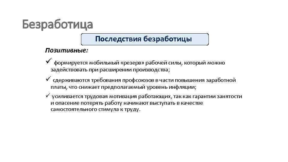 Безработица Последствия безработицы Позитивные: ü формируется мобильный «резерв» рабочей силы, который можно задействовать при