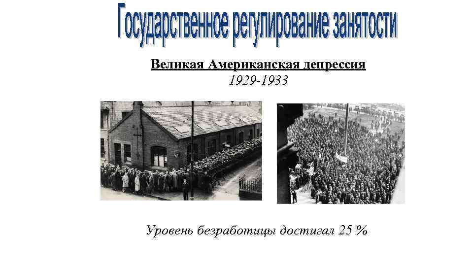 Великая Американская депрессия 1929 -1933 Уровень безработицы достигал 25 % 