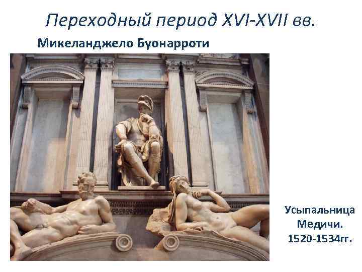 Переходный период XVI-XVII вв. Микеланджело Буонарроти Усыпальница Медичи. 1520 -1534 гг. 