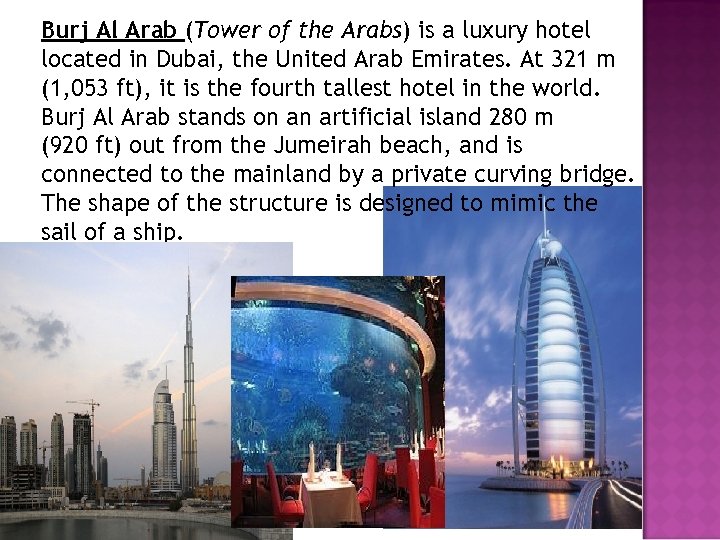 Burj Al Arab (Tower of the Arabs) is a luxury hotel located in Dubai,