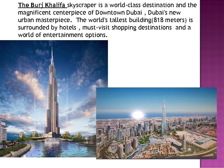 The Burj Khalifa skyscraper is a world-class destination and the magnificenterpiece of Downtown Dubai