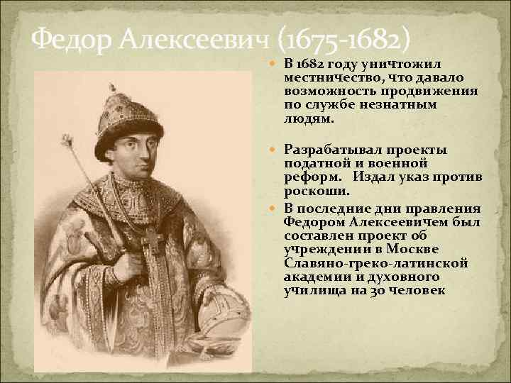 Федор Алексеевич (1675 -1682) В 1682 году уничтожил местничество, что давало возможность продвижения по