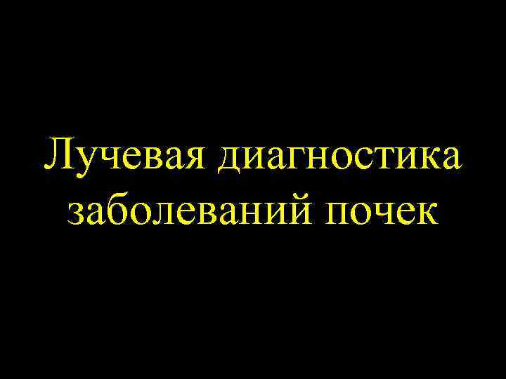 Лучевая диагностика заболеваний почек 
