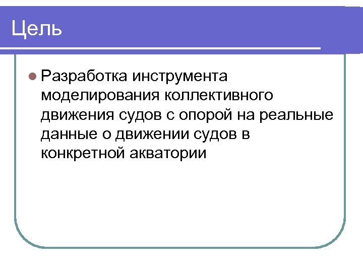 Цель Разработка инструмента моделирования коллективного движения судов с опорой на реальные данные о движении