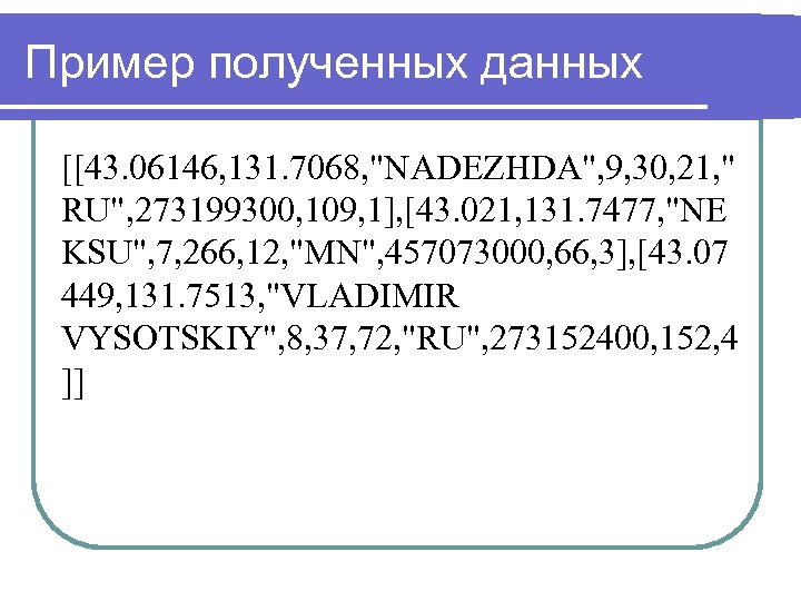 Пример полученных данных [[43. 06146, 131. 7068, "NADEZHDA", 9, 30, 21, " RU", 273199300,