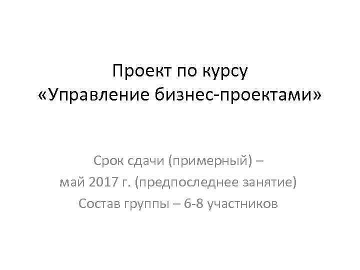 Проект по курсу «Управление бизнес-проектами» Срок сдачи (примерный) – май 2017 г. (предпоследнее занятие)