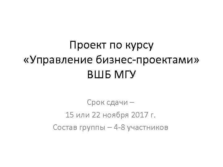 Проект по курсу «Управление бизнес-проектами» ВШБ МГУ Срок сдачи – 15 или 22 ноября