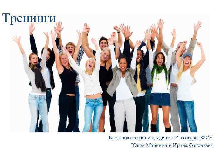 Тренинги Блок подготовили студентки 4 -го курса ФСН Юлия Маринич и Ирина Соловьева 