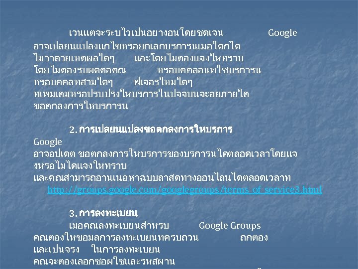 เวนแตจะระบไวเปนอยางอนโดยชดเจน Google อาจเปลยนแปลงแกไขหรอยกเลกบรการนเมอใดกได ไมวาดวยเหตผลใดๆ และโดยไมตองแจงใหทราบ โดยไมตองรบผดตอคณ หรอบคคลอนทใชบรการน หรอบคคลทสามใดๆ ฟเจอรใหมใดๆ ทเพมเตมหรอปรบปรงใหบรการในปจจบนจะอยภายใต ขอตกลงการใหบรการน 2. การเปลยนแปลงขอตกลงการใหบรการ Google