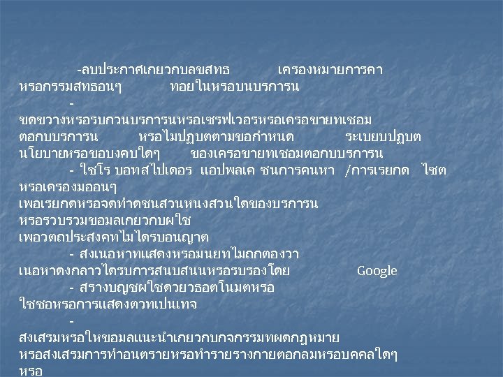 -ลบประกาศเกยวกบลขสทธ เครองหมายการคา หรอกรรมสทธอนๆ ทอยในหรอบนบรการน ขดขวางหรอรบกวนบรการนหรอเซรฟเวอรหรอเครอขายทเชอม ตอกบบรการน หรอไมปฏบตตามขอกำหนด ระเบยบปฏบต นโยบายหรอขอบงคบใดๆ ของเครอขายทเชอมตอกบบรการน - ใชโร บอท สไปเดอร