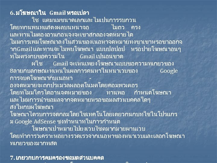 6. มโฆษณาใน Gmail หรอเปลา ใช แตมนมขนาดเลกและไมเปนการรบกวน โดยทกนพนทแสดงผลบนหนาจอ ไมถว ครง และทานไมตองอานกอนจงจะเขาสกลองจดหมายได ไมมการเพมโฆษณาลงในสวนของเนอหาจดหมายทงขาเขาหรอขาออกจ าก Gmail และทานจะไมพบโฆษณา