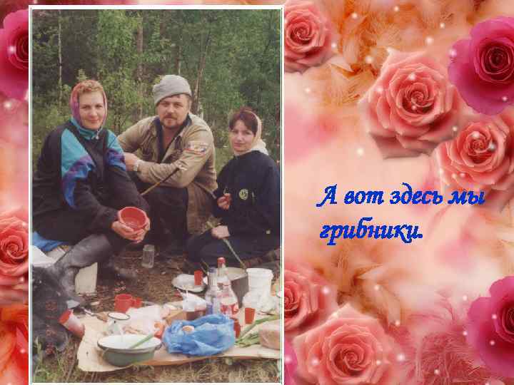 А вот здесь мы грибники. 