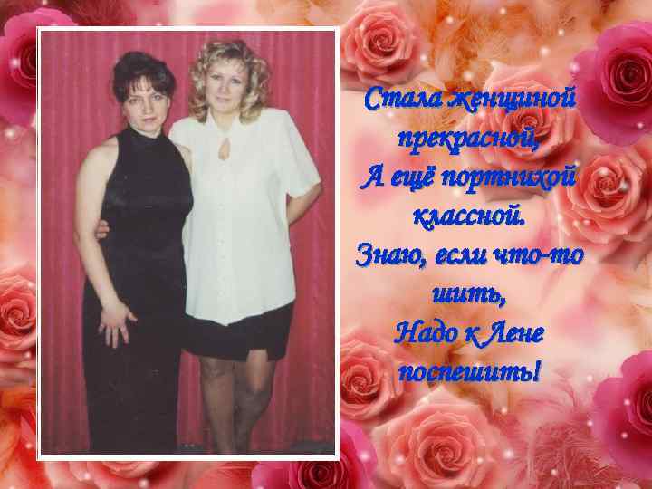 Стала женщиной прекрасной, А ещё портнихой классной. Знаю, если что-то шить, Надо к Лене