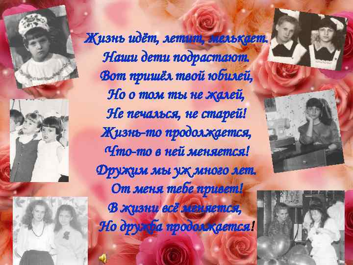 Жизнь идёт, летит, мелькает. Наши дети подрастают. Вот пришёл твой юбилей, Но о том